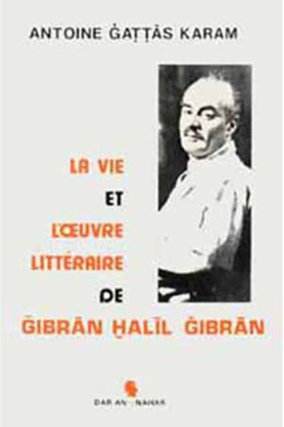 La vie et l'oeuvre litteraire de Gibran Khalil Gibran - Antoine Gattas Karam