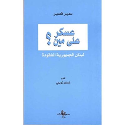 عسكر على مين؟  لبنان الجمهورية المفقودة - سمير قصير