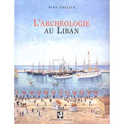 L'archéologie au Liban:  sur les traces des diplomates, archéologues amateurs et savants - Nina Jidejian