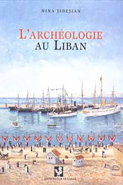 L'archéologie au Liban:  sur les traces des diplomates, archéologues amateurs et savants - Nina Jidejian