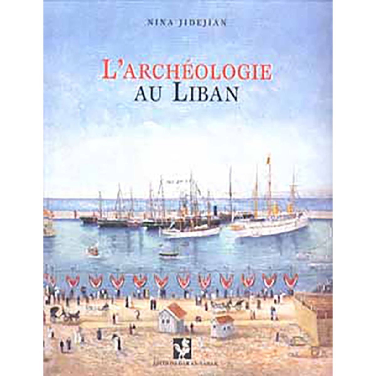 L'archéologie au Liban: sur les traces des diplomates, archéologues amateurs et savants - Nina Jidejian
