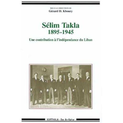 Sélim Takla 1895-1945 Une contribution à l'indépendance du Liban