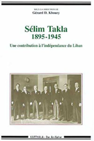 Sélim Takla 1895-1945 Une contribution à l'indépendance du Liban