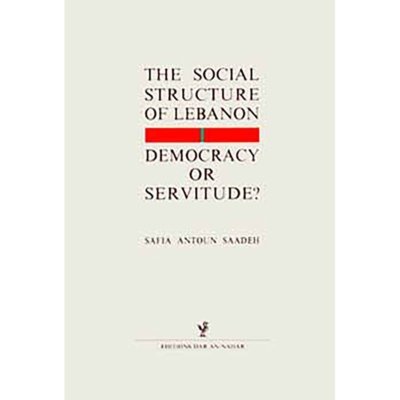 The Social Structure of Lebanon - Democracy or Servitude? - Safia Antoun Saadeh