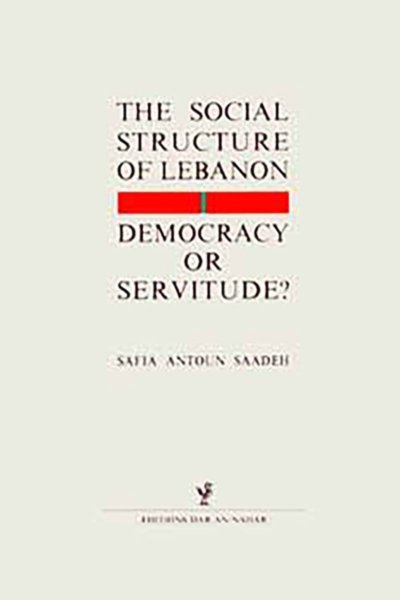 The Social Structure of Lebanon - Democracy or Servitude? - Safia Antoun Saadeh