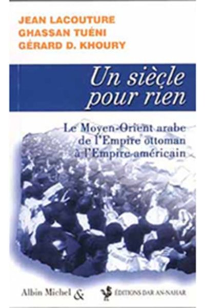 Un Siècle pour Rien: Le Moyen-Orient arabe de l'Empire ottoman à l'Empire américain - Jean Lacouture, Ghassan Tueni, Gérard D. Khoury