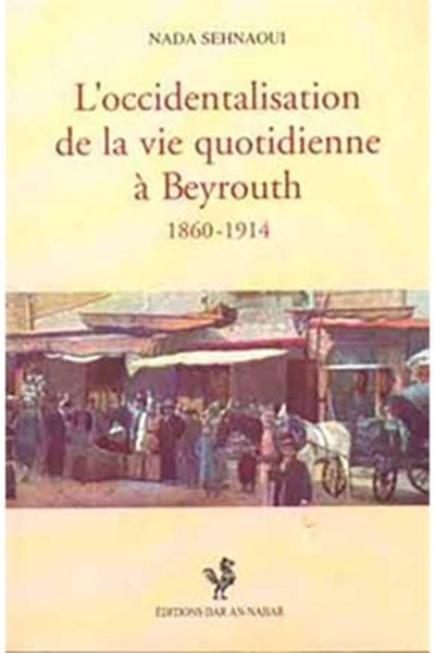 L'occidentalisation de la vie quotidienne à Beyrouth, 1860-1914 - Nada Sehnaoui