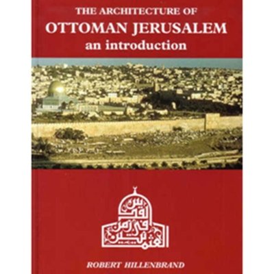 The Architecture of Ottoman Jerusalem - an Introduction - Robert Hillenbrand