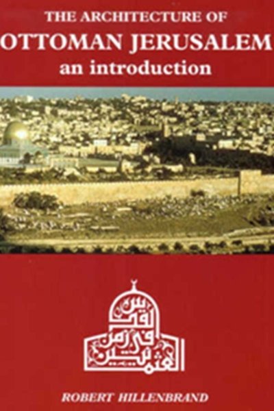 The Architecture of Ottoman Jerusalem - an Introduction - Robert Hillenbrand