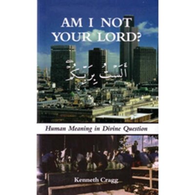 Am I Not Your Lord? - Human Meaning in Divine Question - Kenneth Cragg