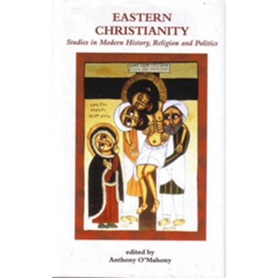 Eastern Christianity - Studies in Modern History, Religion and Politics - Anthony O’Mahony