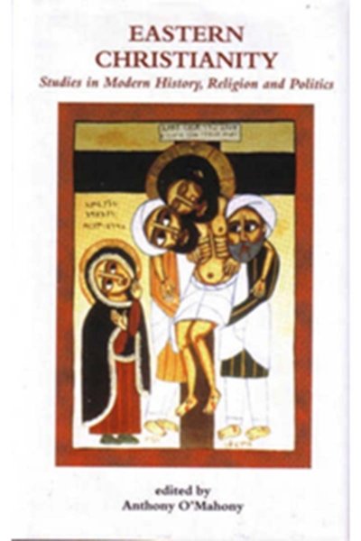 Eastern Christianity - Studies in Modern History, Religion and Politics - Anthony O’Mahony