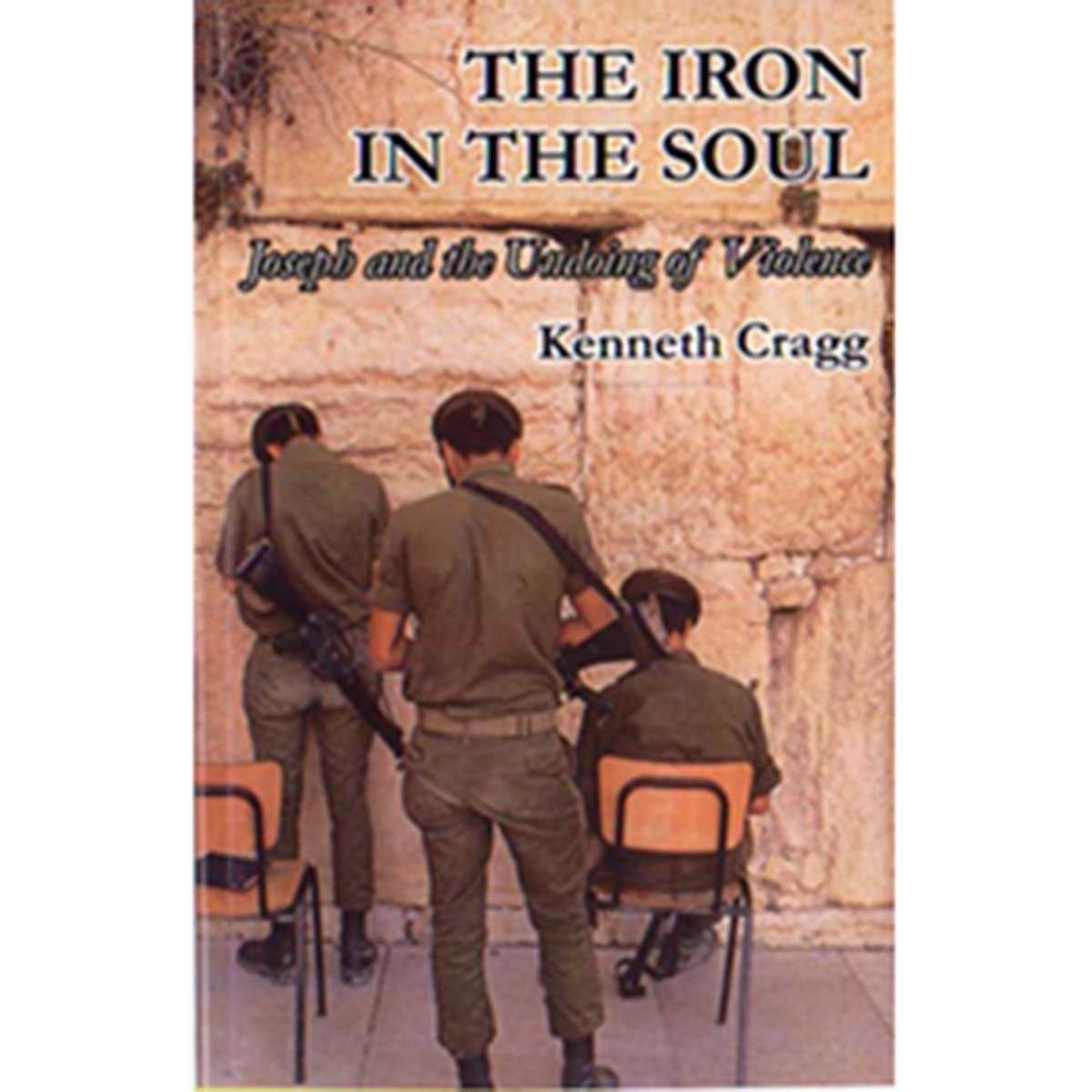 The Iron in the Soul - Joseph and the Undoing of Violence - Kenneth Cragg