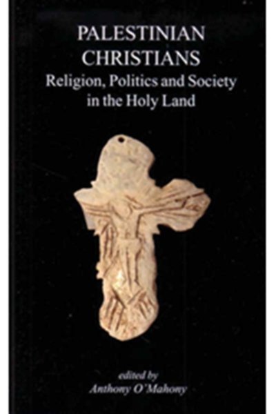 Palestinian Christians - Religion, Politics and Society in the Holy Land - Anthony O’Mahony