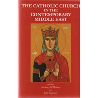 The Catholic Church in the Contemporary Middle East - By Anthony O’Mahony and John Flannery