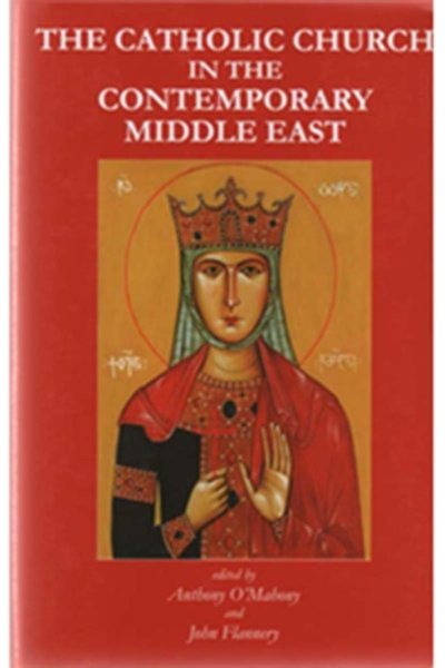 The Catholic Church in the Contemporary Middle East - By Anthony O’Mahony and John Flannery