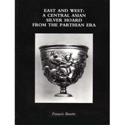 East and West: A Central Asian Silver Hoard from the Parthian Era -  François Baratte