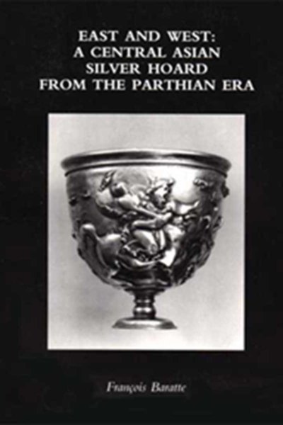 East and West: A Central Asian Silver Hoard from the Parthian Era -  François Baratte