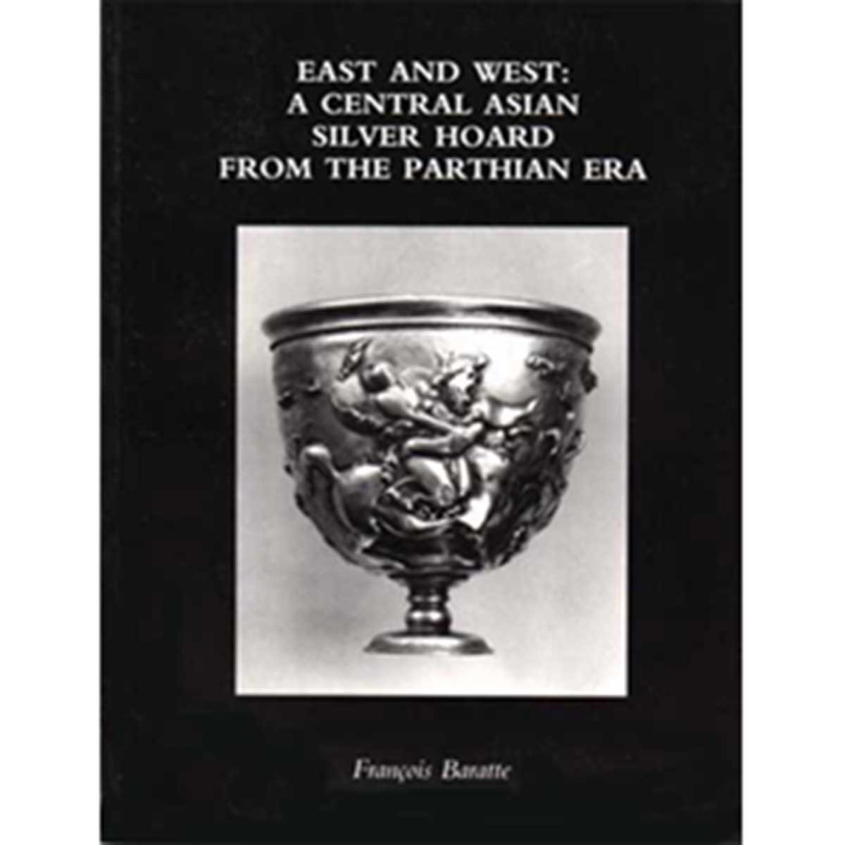 East and West: A Central Asian Silver Hoard from the Parthian Era - François Baratte