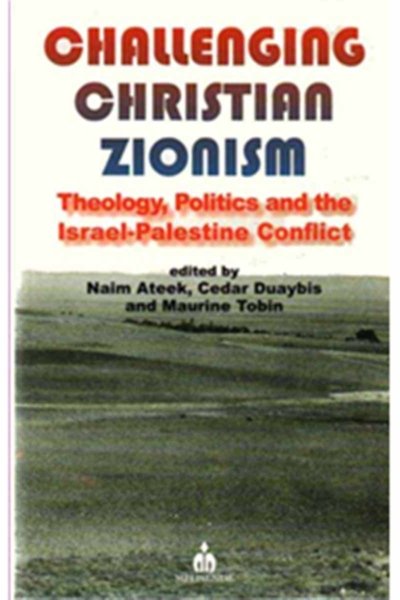 Challenging Christian Zionism - Theology, Politics, and the Israel-Palestine Conflict - Naim Ateek and Cedar Duaybis