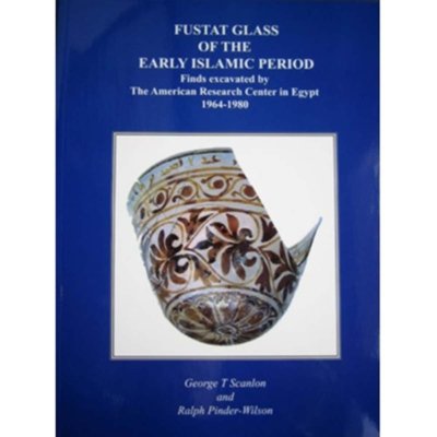 Fustat Glass of the Early Islamic Period: Finds excavated by The American Research Center in Egypt 1964 - 1980 - George T. Scanlon & Ralph Pinder-Wilson