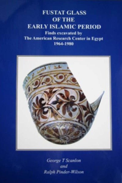 Fustat Glass of the Early Islamic Period: Finds excavated by The American Research Center in Egypt 1964 - 1980 - George T. Scanlon & Ralph Pinder-Wilson