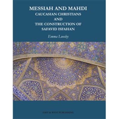 Messiah And Mahdi: Caucasian Christians and the Construction of Safavid Isfahan - Emma Loosley