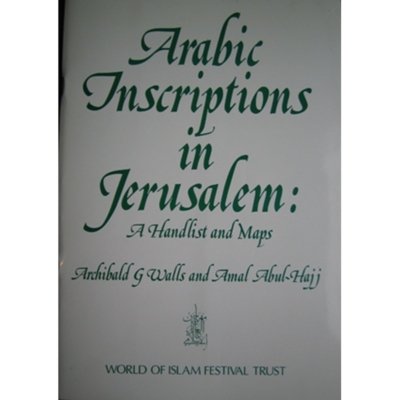 Arabic Inscriptions in Jerusalem: A Handlist and Maps - Archibald G. Walls, Amal Abul-Hajj