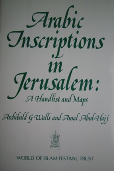 Arabic Inscriptions in Jerusalem: A Handlist and Maps - Archibald G. Walls, Amal Abul-Hajj