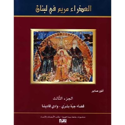 The Virgin Mary in Lebanon  -  Volume III - District of Jibbet Bsharry - The Qadisha Valley (Bilingual English - Arabic)