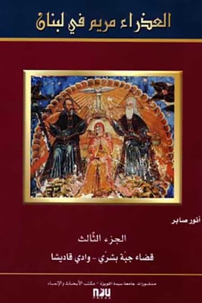 The Virgin Mary in Lebanon  -  Volume III - District of Jibbet Bsharry - The Qadisha Valley (Bilingual English - Arabic)