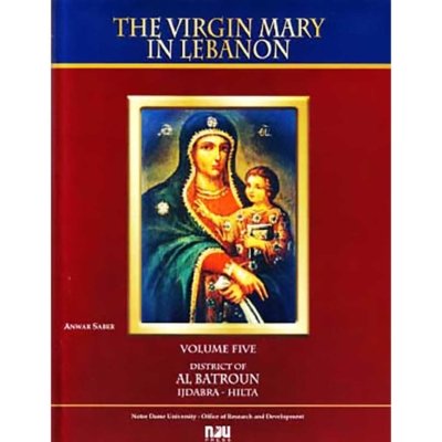 The Virgin Mary in Lebanon  -  Volume V  - District of Al Batroun - From Ijdabra to Hilta  & Volume VI - District of Al Batroun  - From Dooq to Neeha (Bilingual English Arabic)