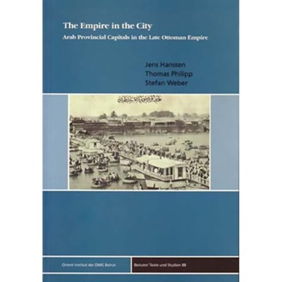 The Empire in the City: Arab Provincial Capitals in the Late Ottoman Empire