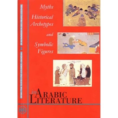 Myths, Historical Archetypes and Symbolic Figures in Arabic Literature. Proceedings of the Symposium held at the Orient-Institut Beirut