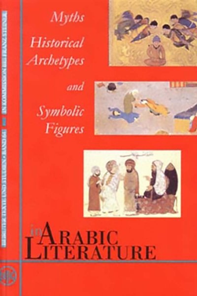 Myths, Historical Archetypes and Symbolic Figures in Arabic Literature. Proceedings of the Symposium held at the Orient-Institut Beirut