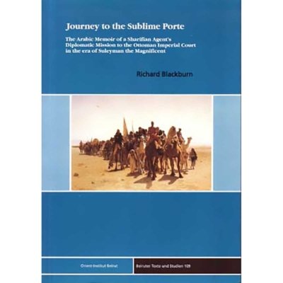 Journey to the Sublime Porte. The Arabic Memoir of a Sharifian Agent's Diplomatic Mission to the Ottoman Imperial Court in the era of Suleyman the Magnificent (with CD-ROM) by Richard Blackburn