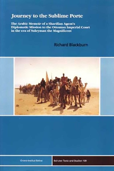 Journey to the Sublime Porte. The Arabic Memoir of a Sharifian Agent's Diplomatic Mission to the Ottoman Imperial Court in the era of Suleyman the Magnificent (with CD-ROM) by Richard Blackburn
