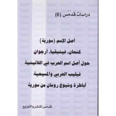 أصل الإسم ( سورية ) كنعان ، فينيقيا ، أرجوان - حول إسم العرب في اللاتينية، فيليب العربي والمسيحية، أباطرة وشيوخ رومان من سوريا