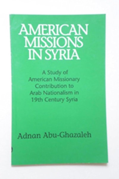 American Missions in Syria: A Study of American Missionary Contribution to Arab Nationalism in 19th Century Syria