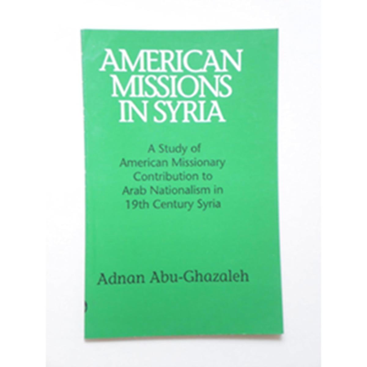 American Missions in Syria: A Study of American Missionary Contribution to Arab Nationalism in 19th Century Syria