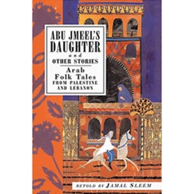 Abu Jmeel's Daughter & Other Stories: Arab Folk Tales from Palestine and Lebanon