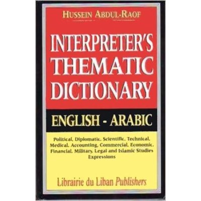 Interpreter's thematic dictionary : political, diplomatic, scientific, technical, medical, accounting: Eng - Ar