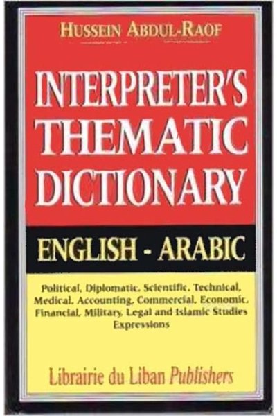 Interpreter's thematic dictionary : political, diplomatic, scientific, technical, medical, accounting: Eng - Ar