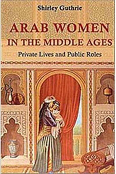 Arab Women in the Middle Ages: Private Lives and Public Roles (Hardcover)
