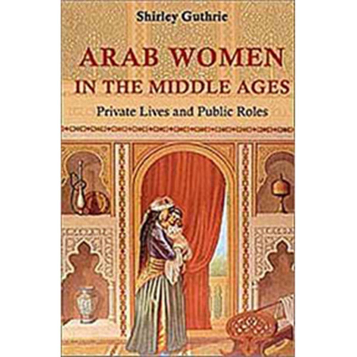 Arab Women in the Middle Ages: Private Lives and Public Roles (Hardcover)