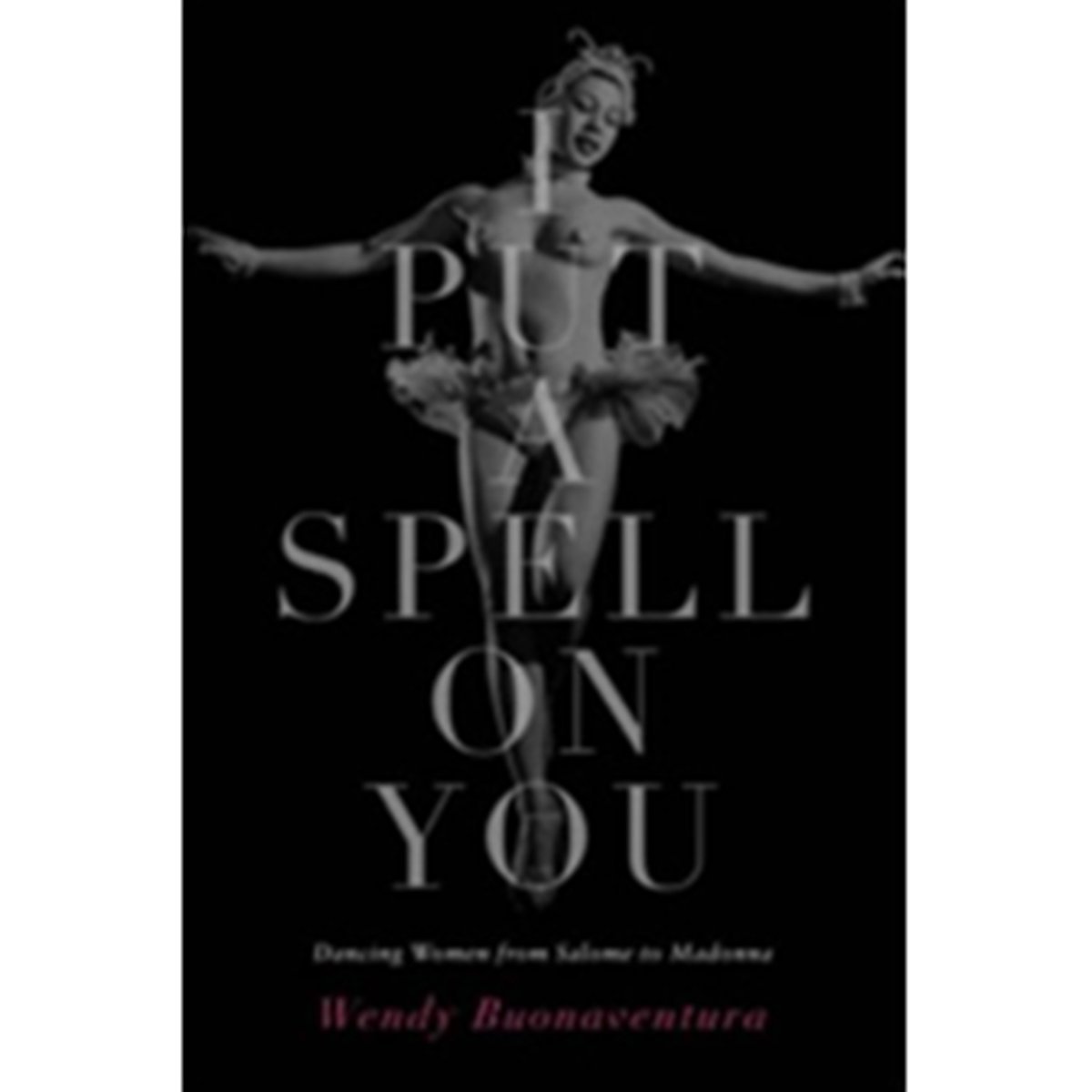 I Put a Spell on You : Dancing Women from Salome to Madonna - Wendy Buonaventura