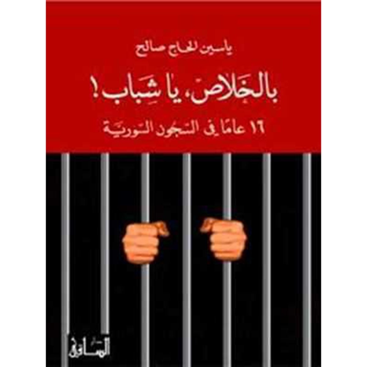 بالخلاص، يا شباب! ١٦ عاماً في السجون السورية