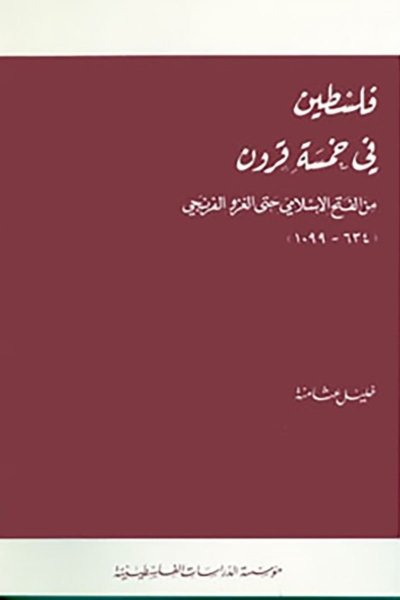 فلسطين في خمسة قرون: من الفتح الإسلامي حتى الغزو الفرنجي - 634 ـ 1099