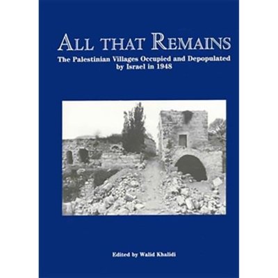 All That Remains: The Palestinian Villages Occupied and Depopulated by Israel in 1948