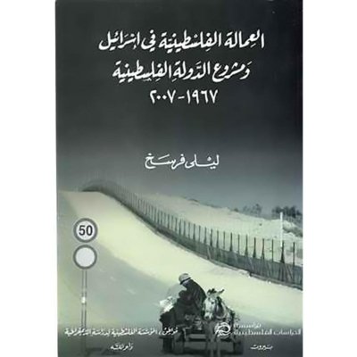 العمالة الفلسطينية في إسرائيل ومشروع الدولة الفلسطينية 1967-2007